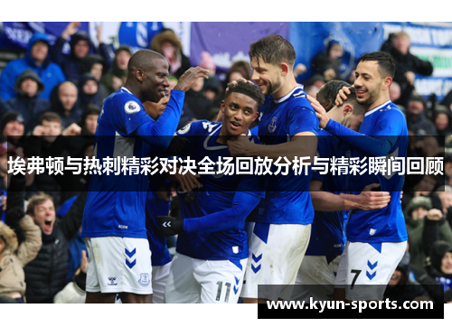 埃弗顿与热刺精彩对决全场回放分析与精彩瞬间回顾 埃弗顿与热刺精彩对决全场回放分析与精彩瞬间回顾