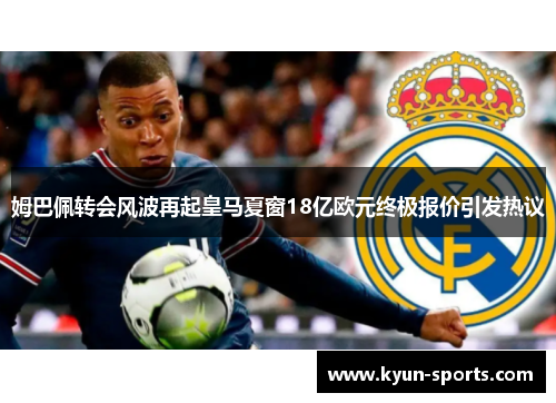 姆巴佩转会风波再起皇马夏窗18亿欧元终极报价引发热议 姆巴佩转会风波再起皇马夏窗18亿欧元终极报价引发热议