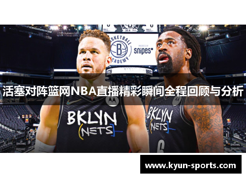 活塞对阵篮网NBA直播精彩瞬间全程回顾与分析 活塞对阵篮网NBA直播精彩瞬间全程回顾与分析