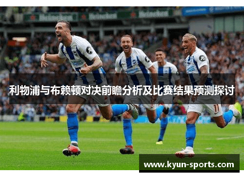 利物浦与布赖顿对决前瞻分析及比赛结果预测探讨 利物浦与布赖顿对决前瞻分析及比赛结果预测探讨